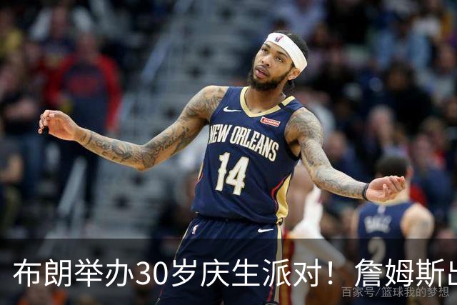 布朗举办30岁庆生派对！詹姆斯出席并拥抱祝福 马克西等队友也来了