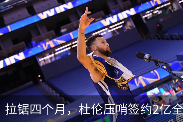 拉锯四个月，杜伦压哨签约2亿全额合同，三大逻辑读懂这笔续约