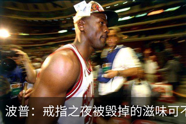 波普：戒指之夜被毁掉的滋味可不好受 尼克斯今天会吞下赛季首败