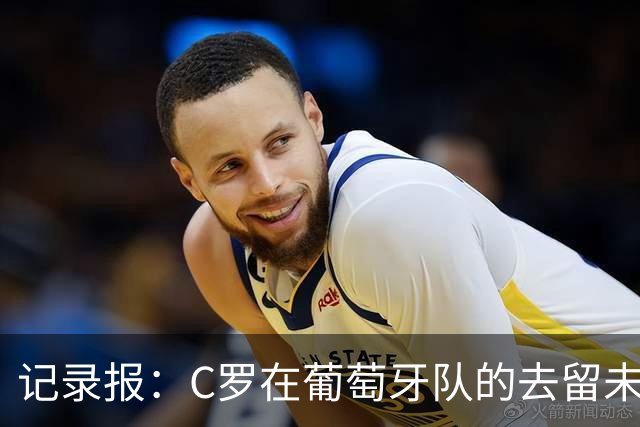 记录报：C罗在葡萄牙队的去留未定，尚未商谈告别赛