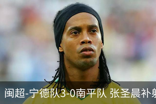 闽超-宁德队3-0南平队 张圣晨补射破门刘凯杰双响张华浩黄油手